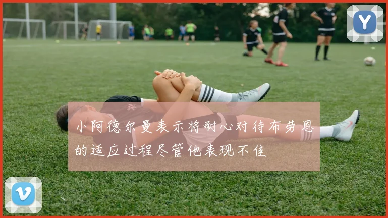 小阿德尔曼表示将耐心对待布劳恩的适应过程尽管他表现不佳