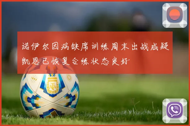 诺伊尔因病缺席训练周末出战成疑凯恩已恢复合练状态良好