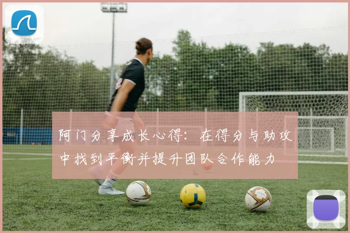 阿门分享成长心得：在得分与助攻中找到平衡并提升团队合作能力