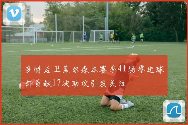 多特后卫莱尔森本赛季41场零进球却贡献17次助攻引发关注